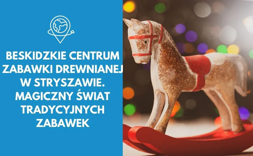 Beskidzkie Centrum Zabawki Drewnianej w Stryszawie. Magiczny świat tradycyjnych zabawek